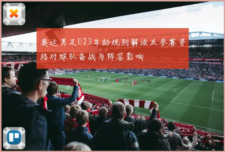 奥运男足U23年龄规则解读及参赛资格对球队备战与阵容影响