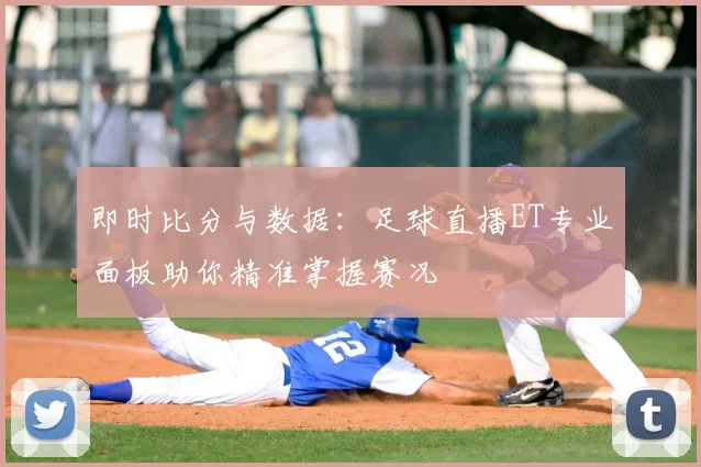 即时比分与数据：足球直播ET专业面板助你精准掌握赛况