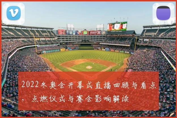 2022冬奥会开幕式直播回顾与看点，点燃仪式与赛会影响解读