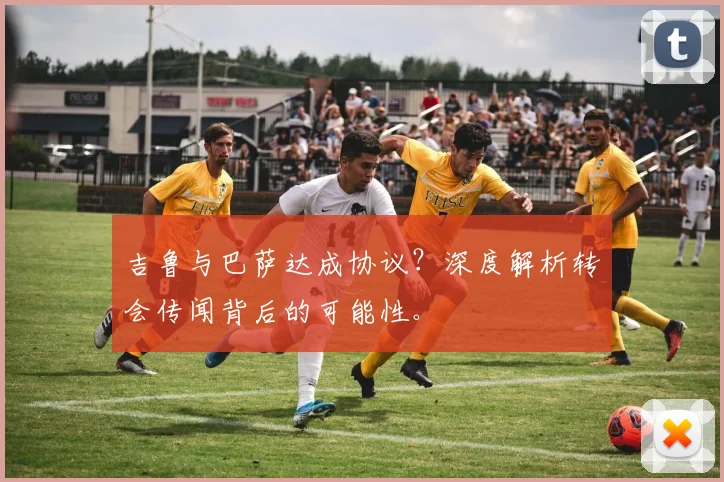 吉鲁与巴萨达成协议？深度解析转会传闻背后的可能性。