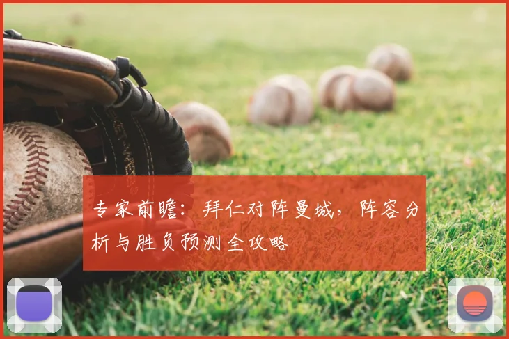 专家前瞻：拜仁对阵曼城，阵容分析与胜负预测全攻略